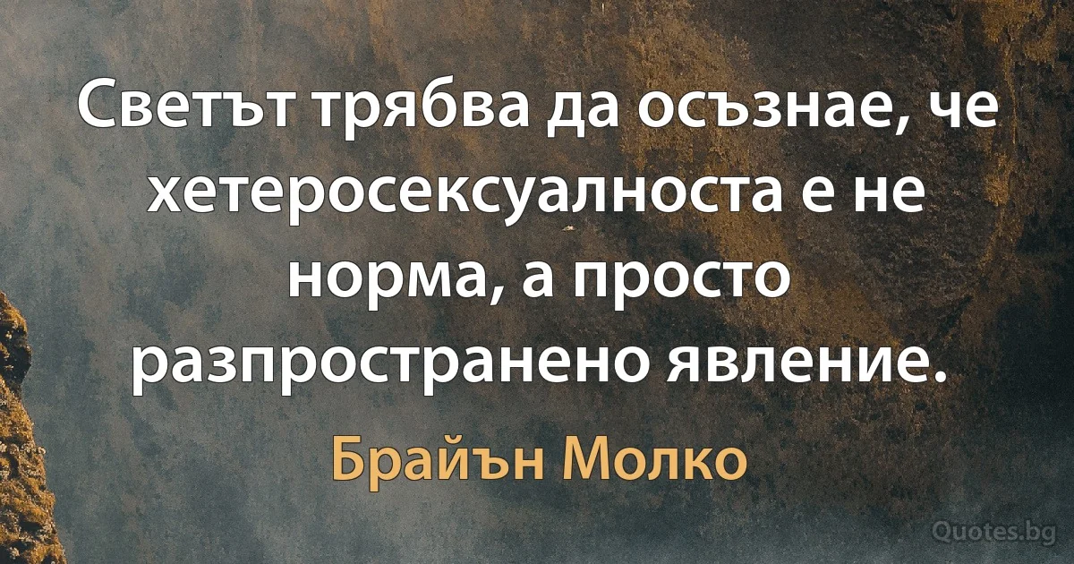 Светът трябва да осъзнае, че хетеросексуалноста е не норма, а просто разпространено явление. (Брайън Молко)