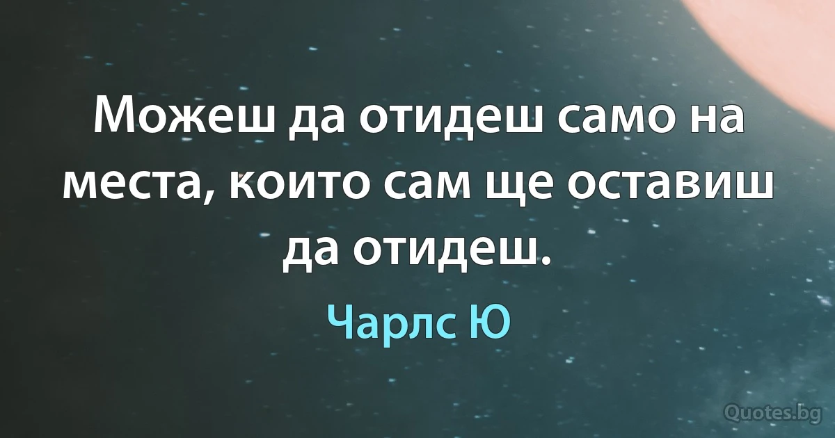 Можеш да отидеш само на места, които сам ще оставиш да отидеш. (Чарлс Ю)