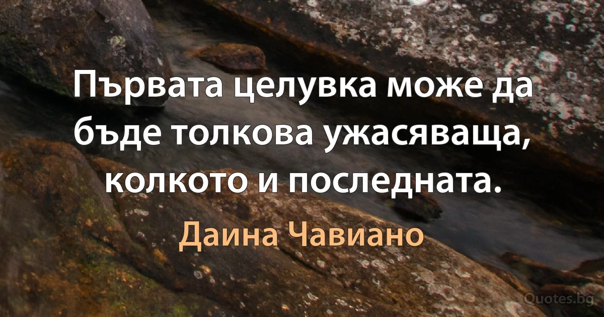 Първата целувка може да бъде толкова ужасяваща, колкото и последната. (Даина Чавиано)