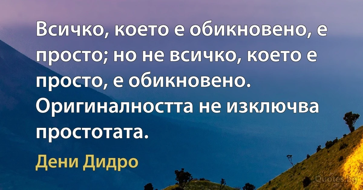 Всичко, което е обикновено, е просто; но не всичко, което е просто, е обикновено. Оригиналността не изключва простотата. (Дени Дидро)