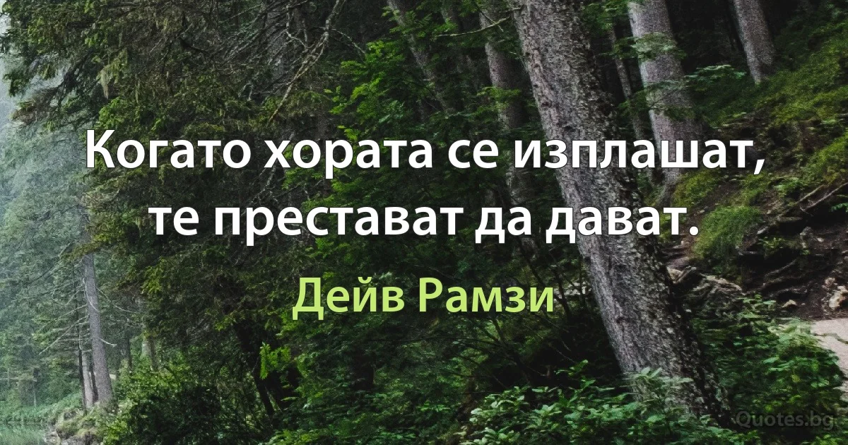 Когато хората се изплашат, те престават да дават. (Дейв Рамзи)