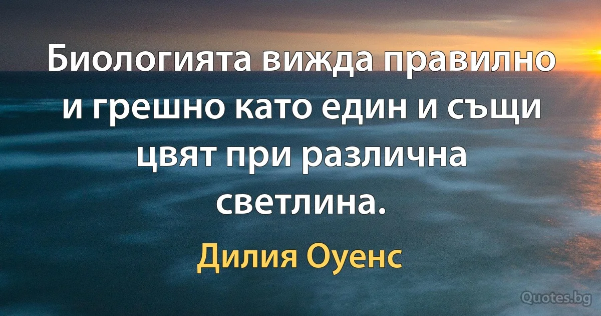 Биологията вижда правилно и грешно като един и същи цвят при различна светлина. (Дилия Оуенс)