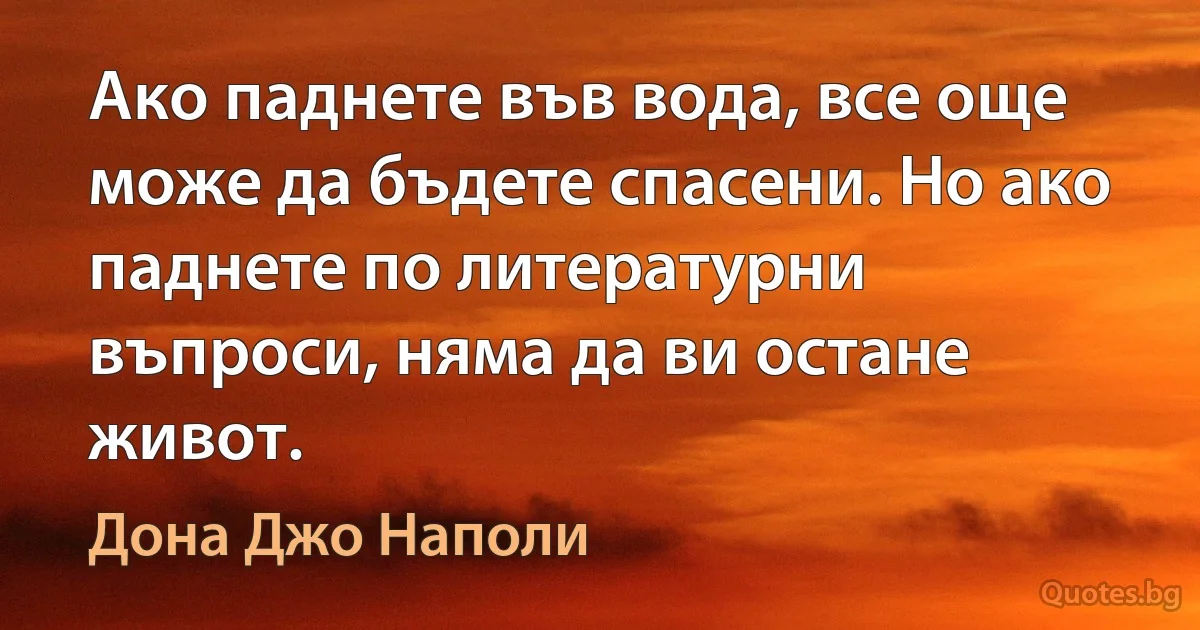 Ако паднете във вода, все още може да бъдете спасени. Но ако паднете по литературни въпроси, няма да ви остане живот. (Дона Джо Наполи)