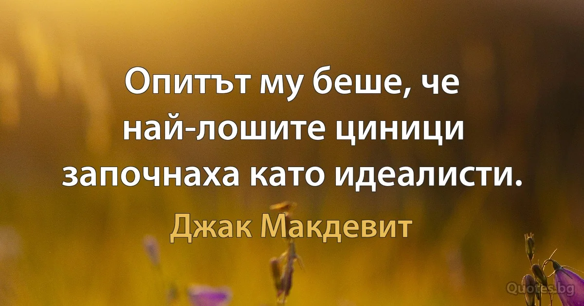 Опитът му беше, че най-лошите циници започнаха като идеалисти. (Джак Макдевит)