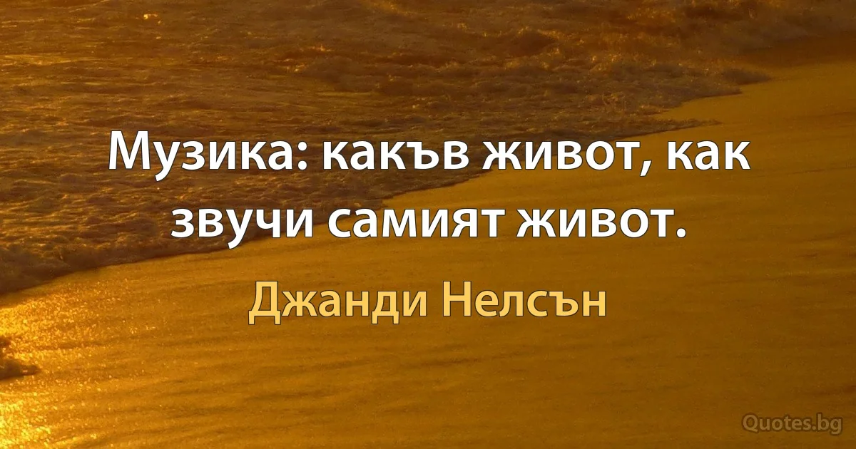 Музика: какъв живот, как звучи самият живот. (Джанди Нелсън)