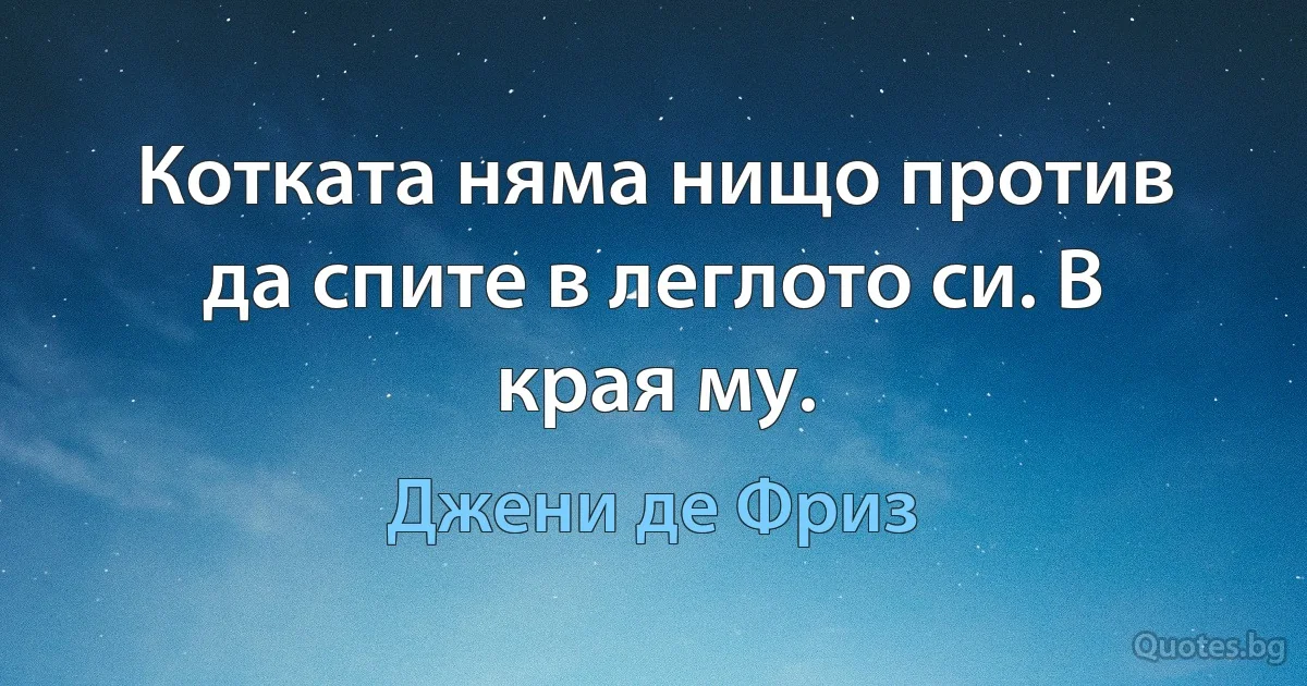 Котката няма нищо против да спите в леглото си. В края му. (Джени де Фриз)