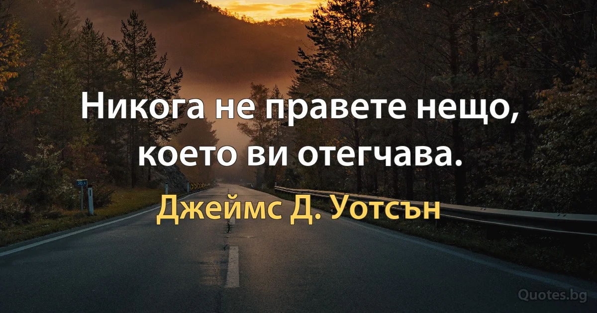 Никога не правете нещо, което ви отегчава. (Джеймс Д. Уотсън)