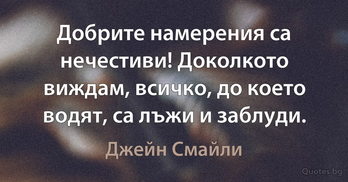 Добрите намерения са нечестиви! Доколкото виждам, всичко, до което водят, са лъжи и заблуди. (Джейн Смайли)