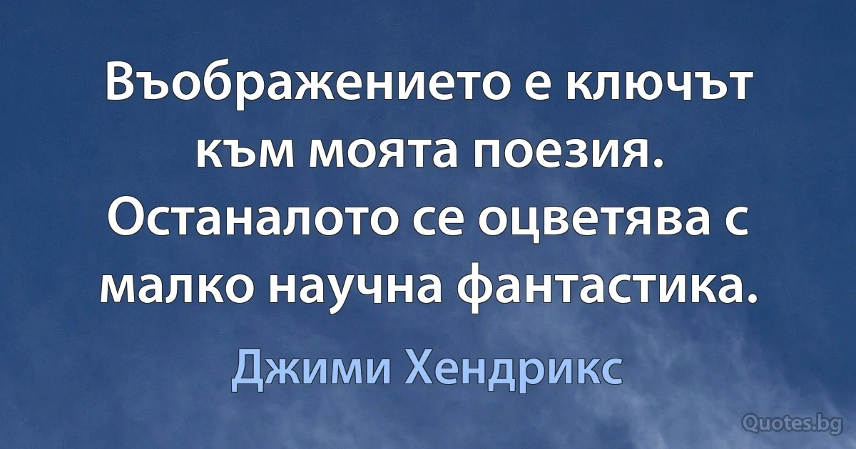 Въображението е ключът към моята поезия. Останалото се оцветява с малко научна фантастика. (Джими Хендрикс)