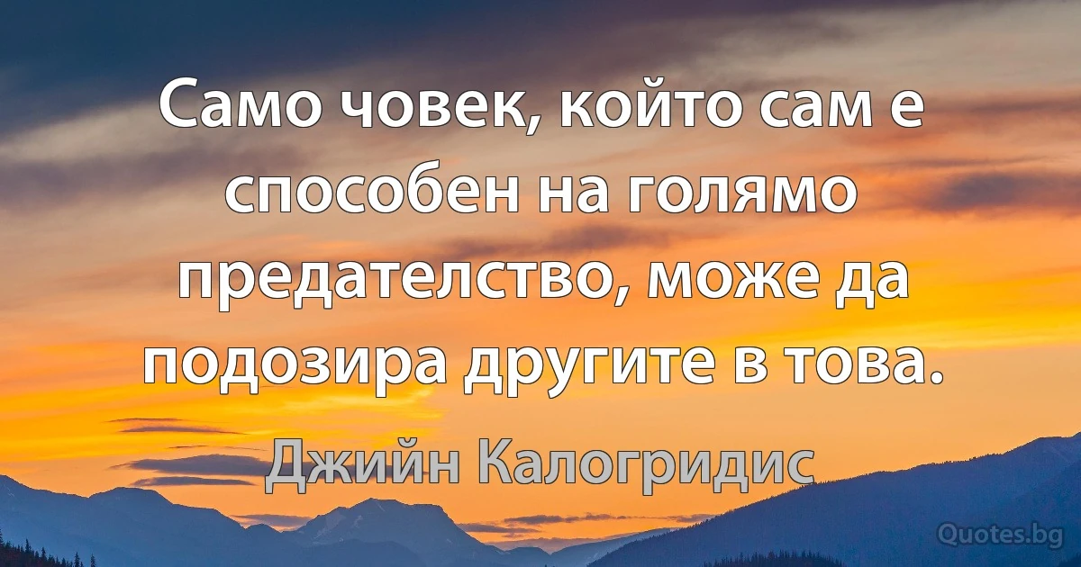 Само човек, който сам е способен на голямо предателство, може да подозира другите в това. (Джийн Калогридис)