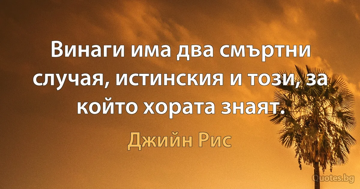 Винаги има два смъртни случая, истинския и този, за който хората знаят. (Джийн Рис)