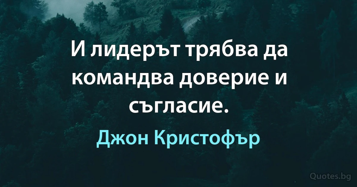 И лидерът трябва да командва доверие и съгласие. (Джон Кристофър)