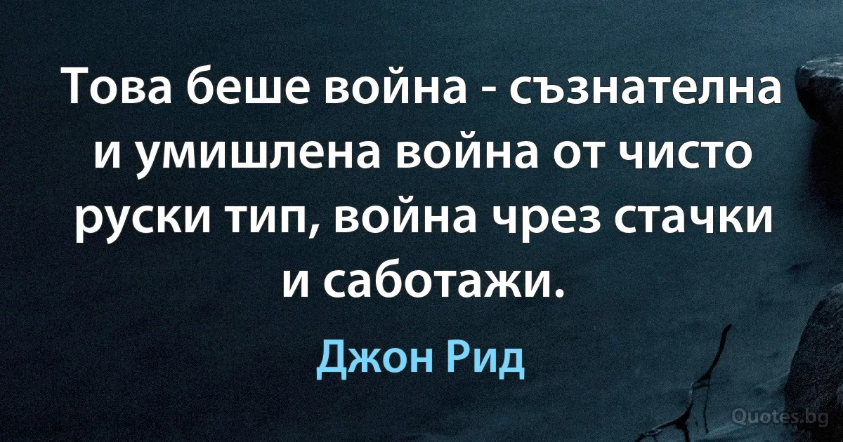 Това беше война - съзнателна и умишлена война от чисто руски тип, война чрез стачки и саботажи. (Джон Рид)