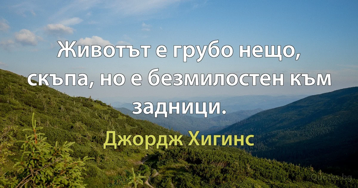 Животът е грубо нещо, скъпа, но е безмилостен към задници. (Джордж Хигинс)