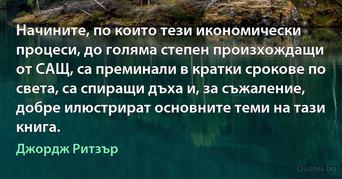 Начините, по които тези икономически процеси, до голяма степен произхождащи от САЩ, са преминали в кратки срокове по света, са спиращи дъха и, за съжаление, добре илюстрират основните теми на тази книга. (Джордж Ритзър)