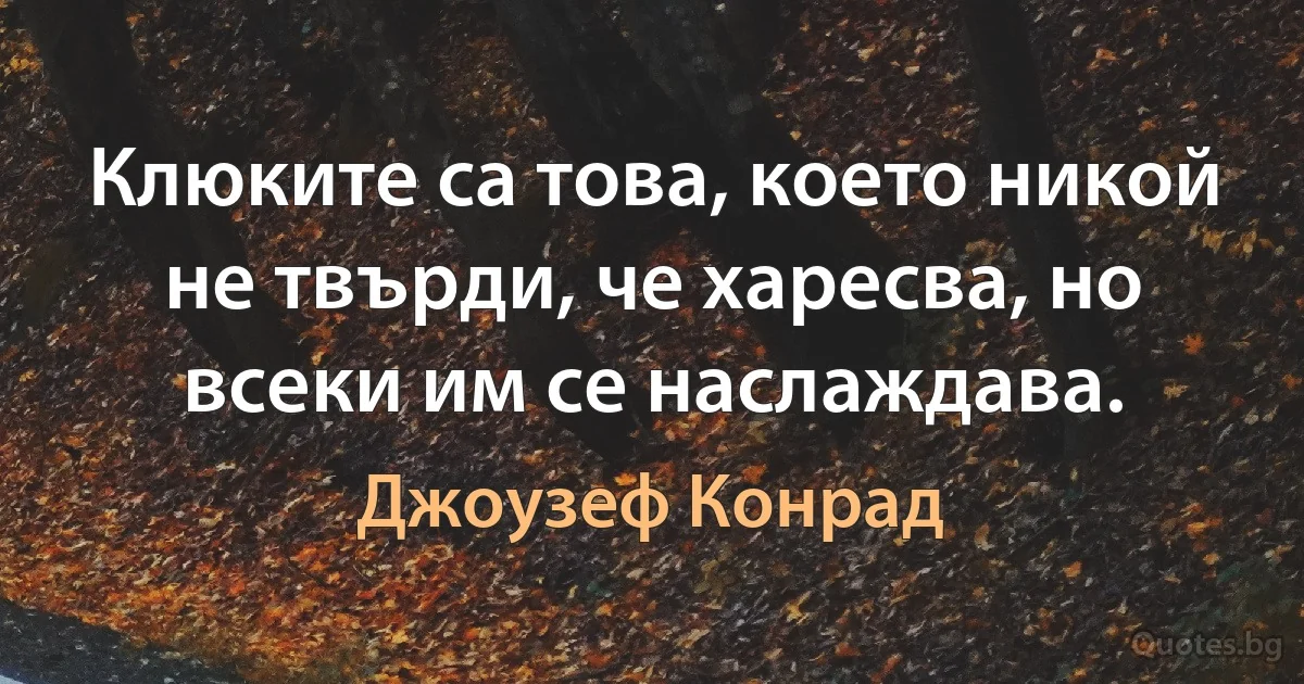 Клюките са това, което никой не твърди, че харесва, но всеки им се наслаждава. (Джоузеф Конрад)