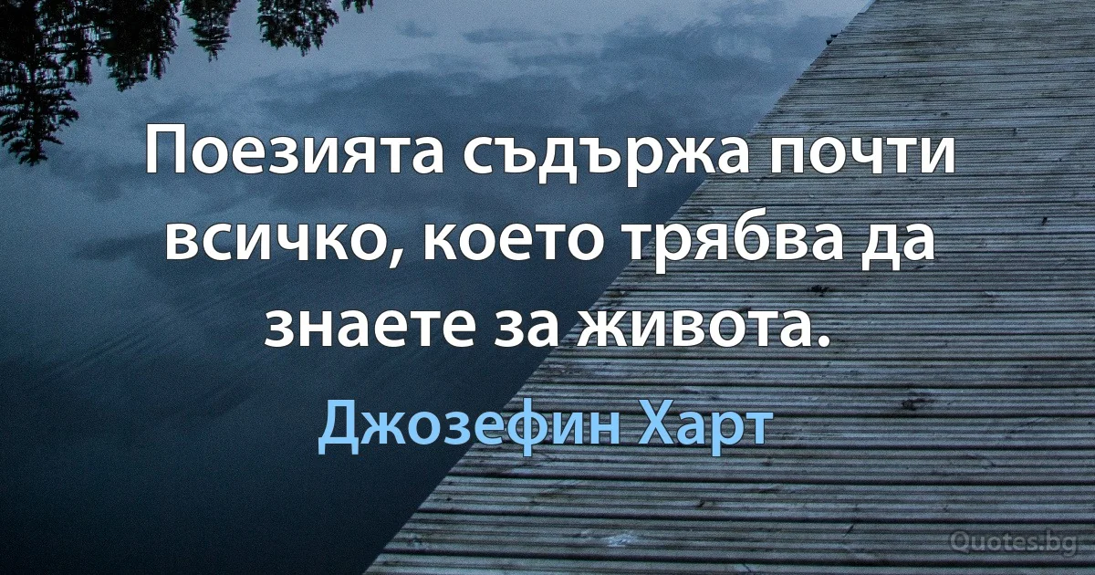 Поезията съдържа почти всичко, което трябва да знаете за живота. (Джозефин Харт)