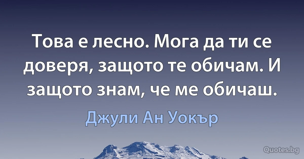 Това е лесно. Мога да ти се доверя, защото те обичам. И защото знам, че ме обичаш. (Джули Ан Уокър)