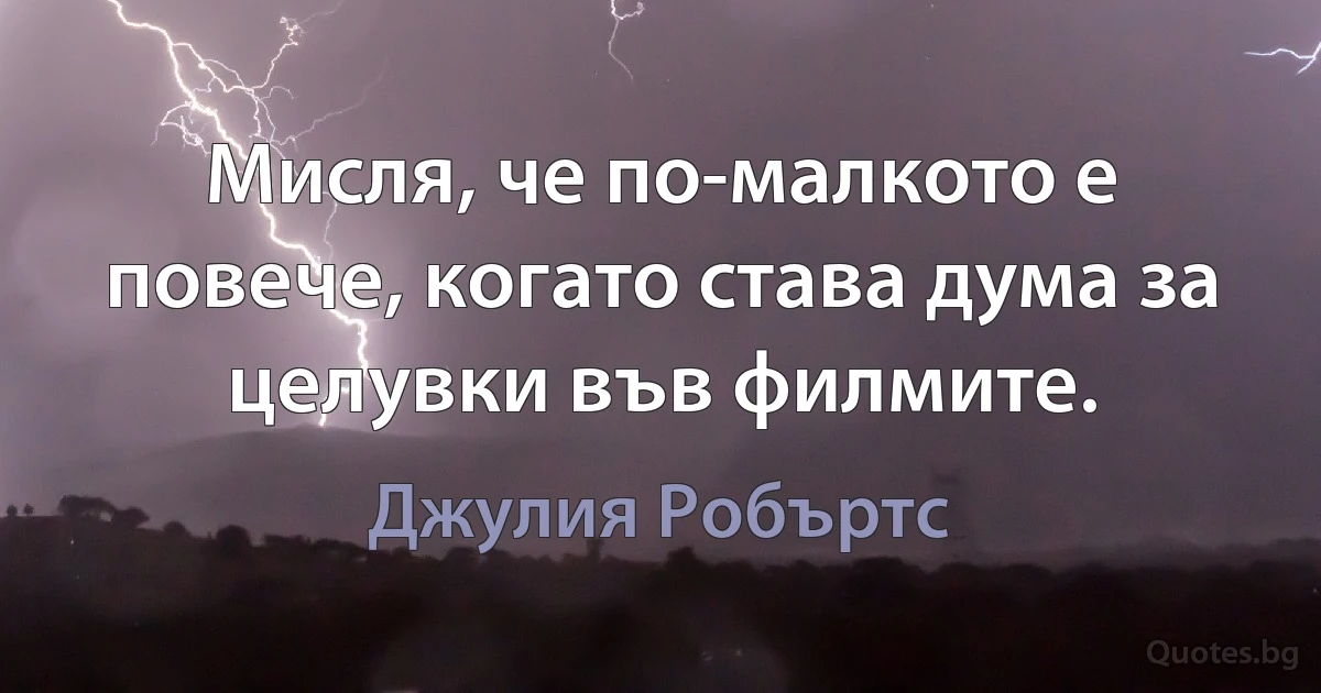 Мисля, че по-малкото е повече, когато става дума за целувки във филмите. (Джулия Робъртс)