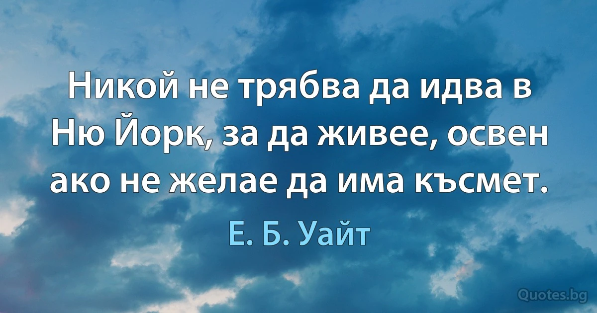 Никой не трябва да идва в Ню Йорк, за да живее, освен ако не желае да има късмет. (Е. Б. Уайт)