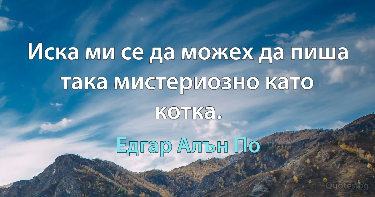 Иска ми се да можех да пиша така мистериозно като котка. (Едгар Алън По)