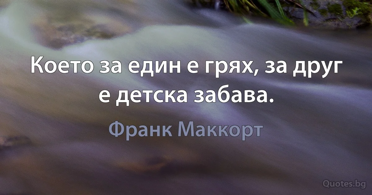 Което за един е грях, за друг е детска забава. (Франк Маккорт)