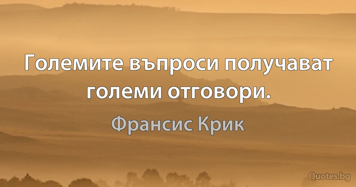 Големите въпроси получават големи отговори. (Франсис Крик)