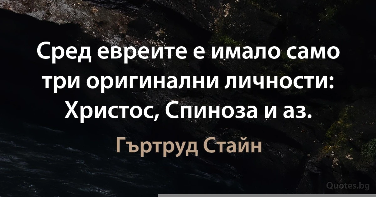 Сред евреите е имало само три оригинални личности: Христос, Спиноза и аз. (Гъртруд Стайн)