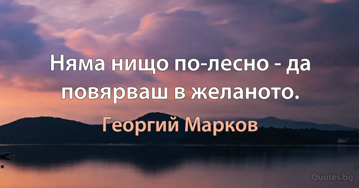 Няма нищо по-лесно - да повярваш в желаното. (Георгий Марков)