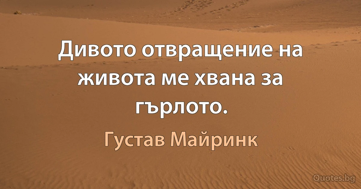 Дивото отвращение на живота ме хвана за гърлото. (Густав Майринк)