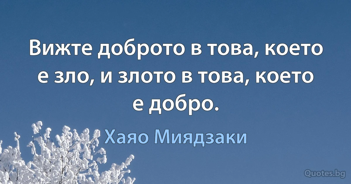 Вижте доброто в това, което е зло, и злото в това, което е добро. (Хаяо Миядзаки)