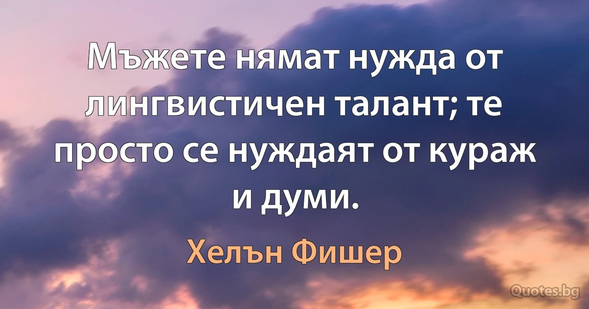 Мъжете нямат нужда от лингвистичен талант; те просто се нуждаят от кураж и думи. (Хелън Фишер)