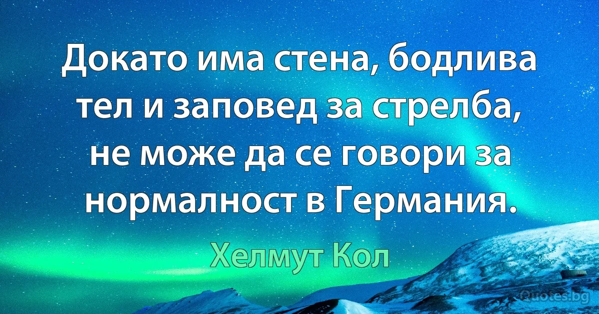 Докато има стена, бодлива тел и заповед за стрелба, не може да се говори за нормалност в Германия. (Хелмут Кол)