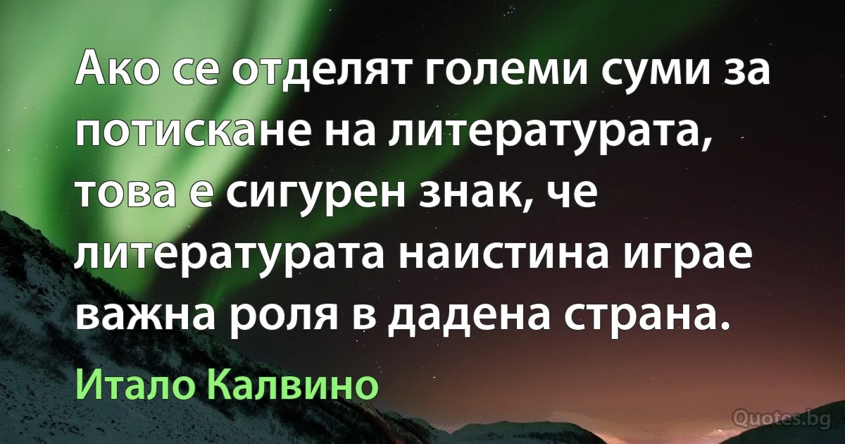 Ако се отделят големи суми за потискане на литературата, това е сигурен знак, че литературата наистина играе важна роля в дадена страна. (Итало Калвино)