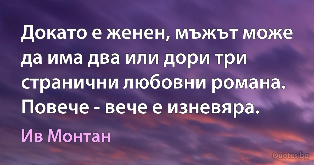 Докато е женен, мъжът може да има два или дори три странични любовни романа. Повече - вече е изневяра. (Ив Монтан)