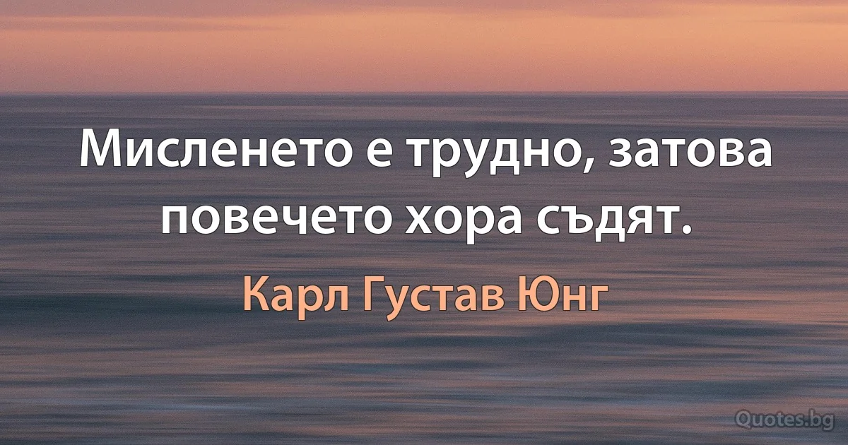 Мисленето е трудно, затова повечето хора съдят. (Карл Густав Юнг)