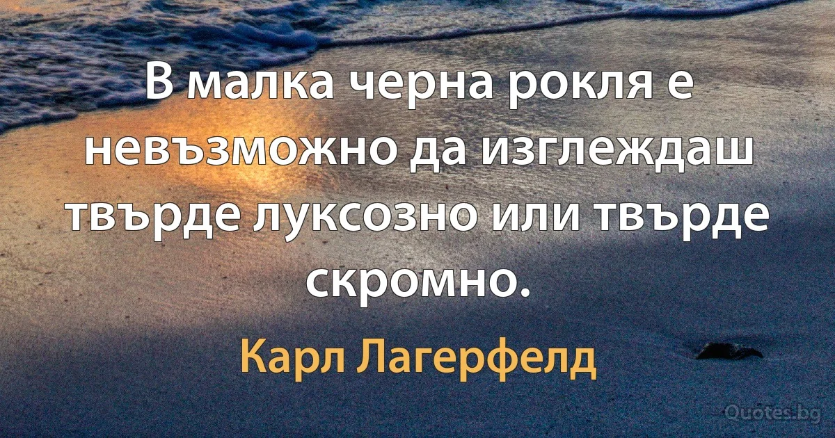 В малка черна рокля е невъзможно да изглеждаш твърде луксозно или твърде скромно. (Карл Лагерфелд)