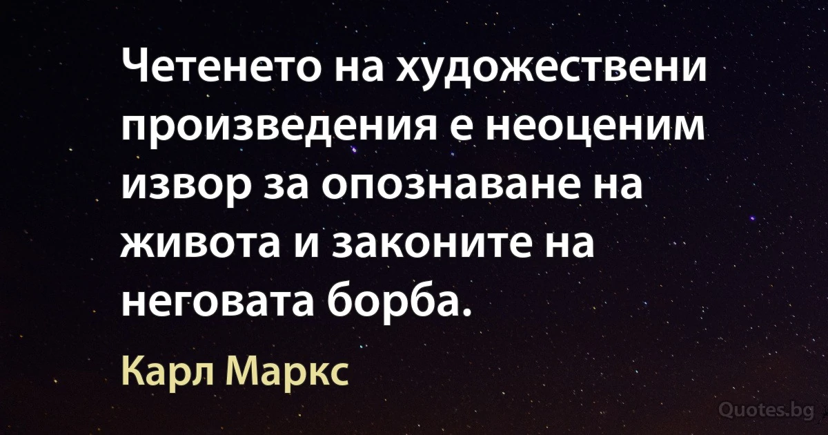 Четенето на художествени произведения е неоценим извор за опознаване на живота и законите на неговата борба. (Карл Маркс)