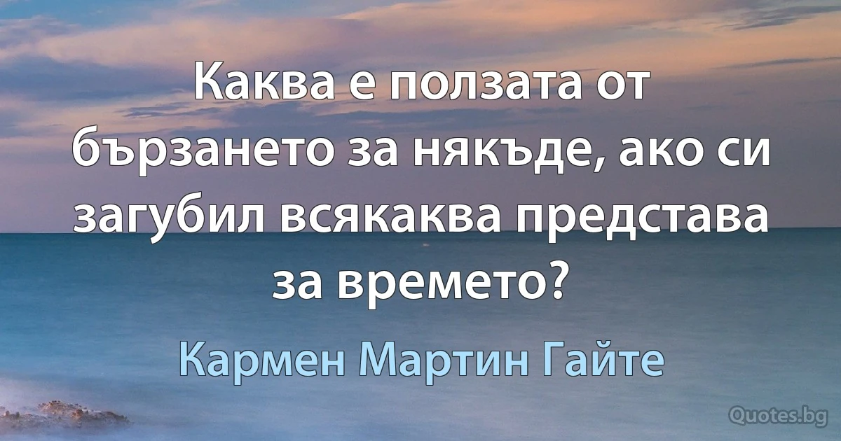 Каква е ползата от бързането за някъде, ако си загубил всякаква представа за времето? (Кармен Мартин Гайте)