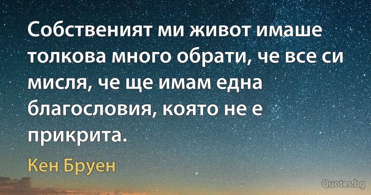 Собственият ми живот имаше толкова много обрати, че все си мисля, че ще имам една благословия, която не е прикрита. (Кен Бруен)