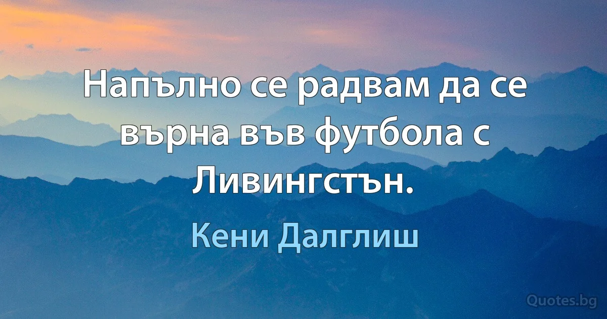 Напълно се радвам да се върна във футбола с Ливингстън. (Кени Далглиш)