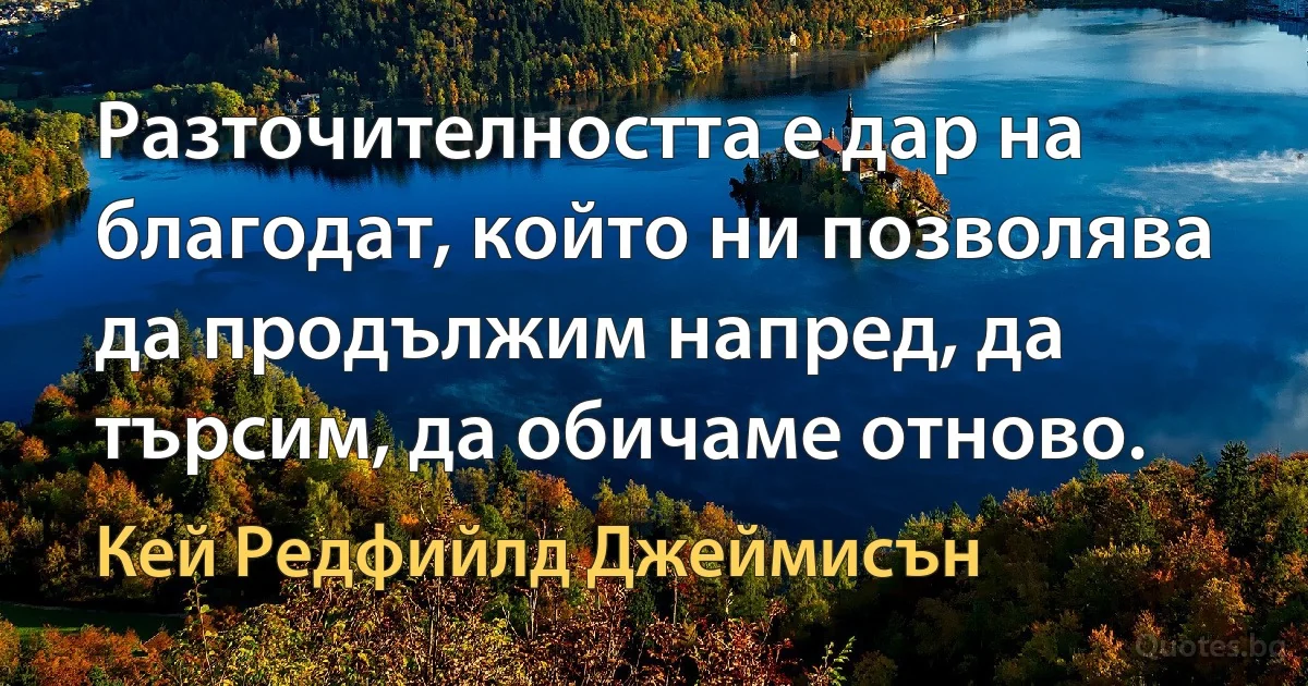 Разточителността е дар на благодат, който ни позволява да продължим напред, да търсим, да обичаме отново. (Кей Редфийлд Джеймисън)