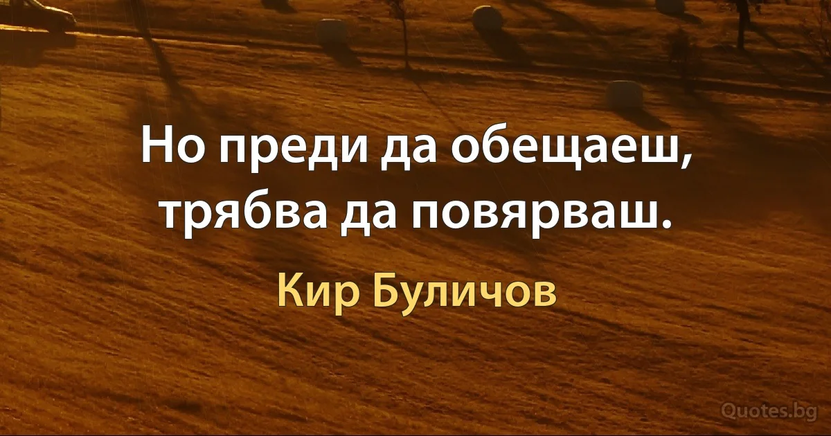 Но преди да обещаеш, трябва да повярваш. (Кир Буличов)