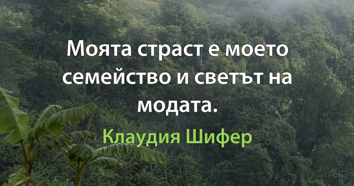 Моята страст е моето семейство и светът на модата. (Клаудия Шифер)