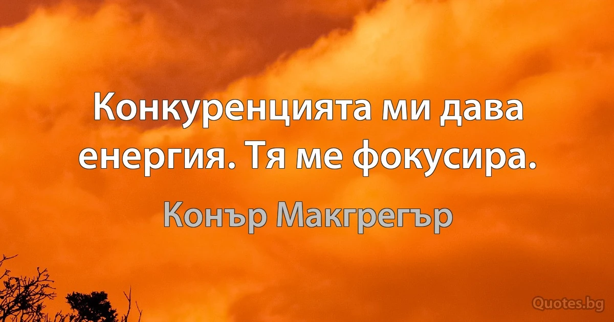 Конкуренцията ми дава енергия. Тя ме фокусира. (Конър Макгрегър)