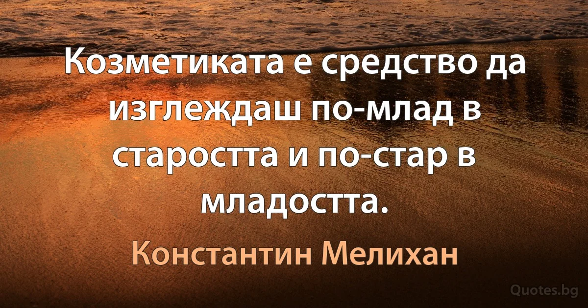 Козметиката е средство да изглеждаш по-млад в старостта и по-стар в младостта. (Константин Мелихан)