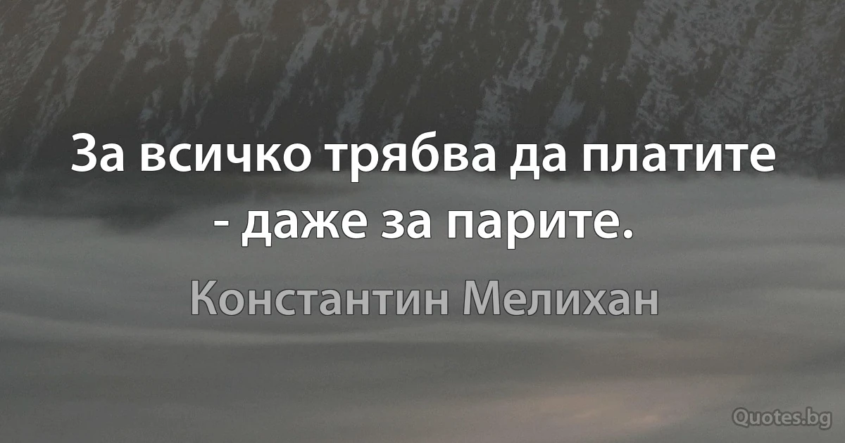 За всичко трябва да платите - даже за парите. (Константин Мелихан)