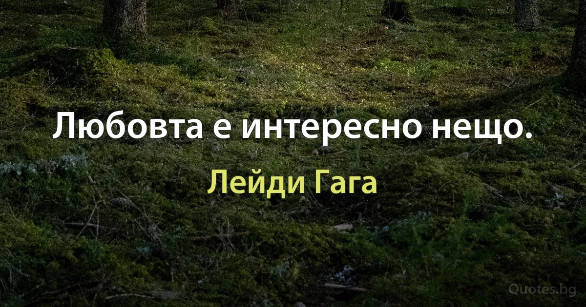 Любовта е интересно нещо. (Лейди Гага)