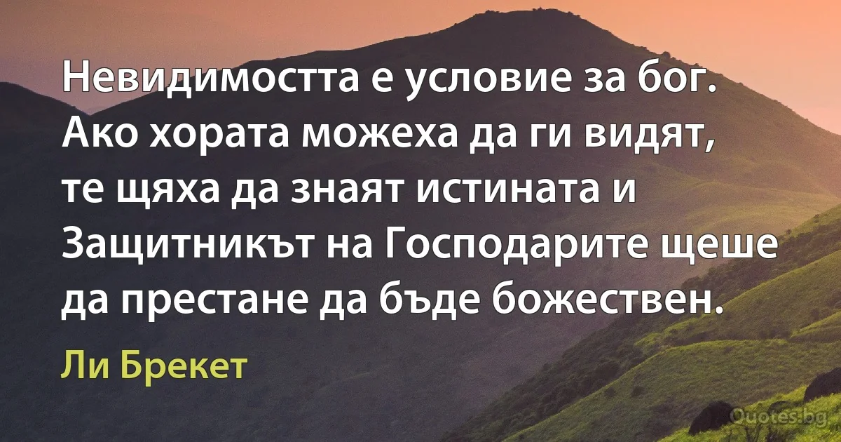 Невидимостта е условие за бог. Ако хората можеха да ги видят, те щяха да знаят истината и Защитникът на Господарите щеше да престане да бъде божествен. (Ли Брекет)