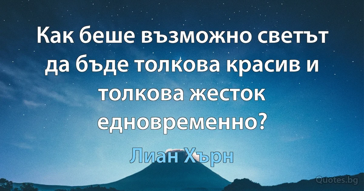 Как беше възможно светът да бъде толкова красив и толкова жесток едновременно? (Лиан Хърн)